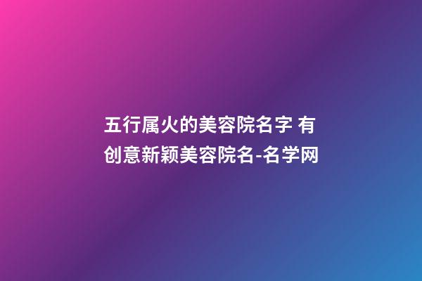 五行属火的美容院名字 有创意新颖美容院名-名学网-第1张-店铺起名-玄机派